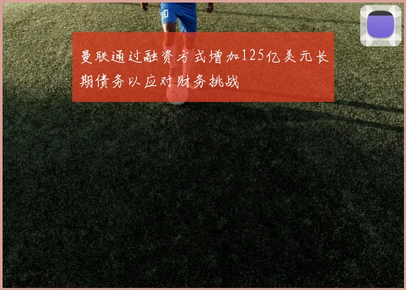 曼联通过融资方式增加125亿美元长期债务以应对财务挑战