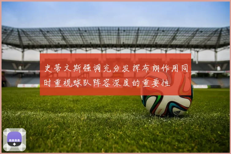 史蒂文斯强调充分发挥布朗作用同时重视球队阵容深度的重要性
