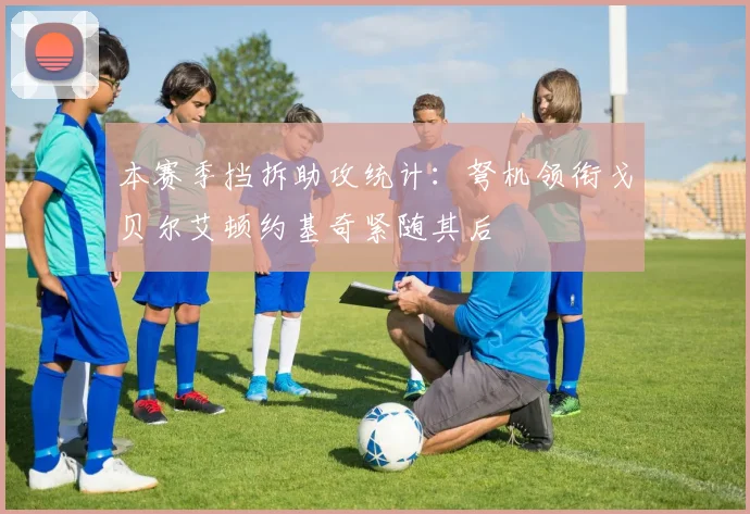 本赛季挡拆助攻统计：弩机领衔戈贝尔艾顿约基奇紧随其后
