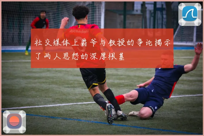 社交媒体上爵爷与教授的争论揭示了两人恩怨的深厚根基