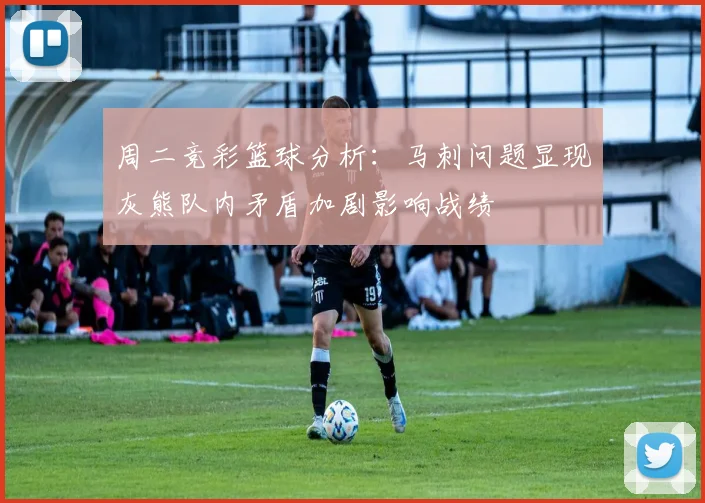 周二竞彩篮球分析：马刺问题显现灰熊队内矛盾加剧影响战绩