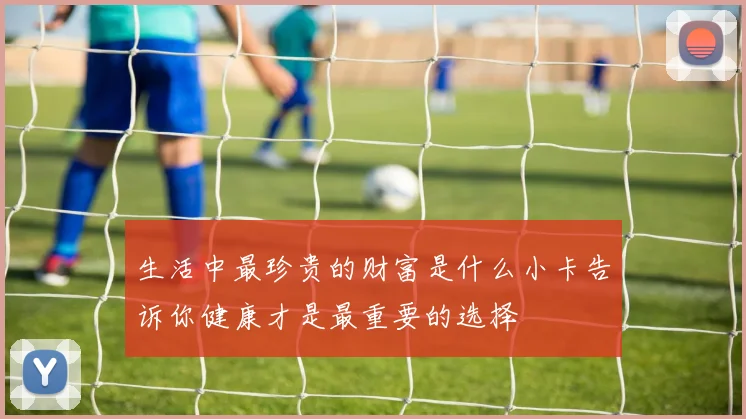 生活中最珍贵的财富是什么小卡告诉你健康才是最重要的选择