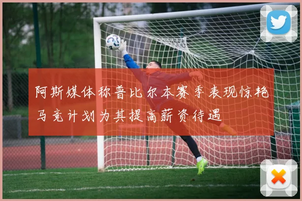 阿斯媒体称普比尔本赛季表现惊艳马竞计划为其提高薪资待遇