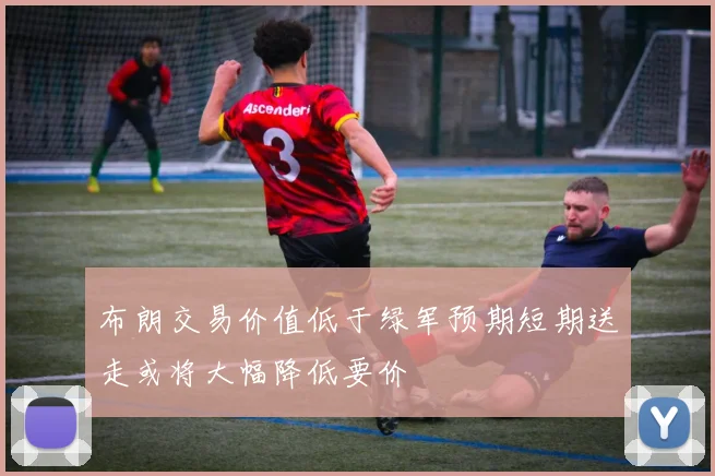 布朗交易价值低于绿军预期短期送走或将大幅降低要价