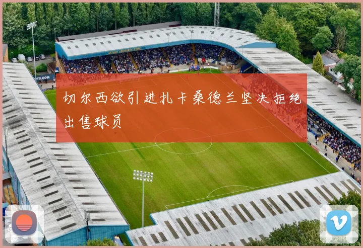 切尔西欲引进扎卡桑德兰坚决拒绝出售球员