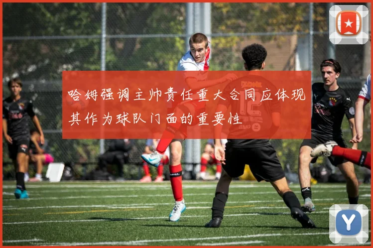 哈姆强调主帅责任重大合同应体现其作为球队门面的重要性