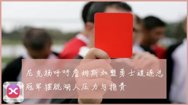 尼克杨呼吁詹姆斯加盟勇士追逐总冠军摆脱湖人压力与指责