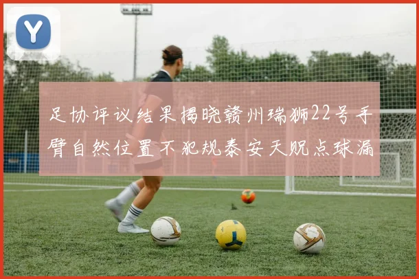 足协评议结果揭晓赣州瑞狮22号手臂自然位置不犯规泰安天贶点球漏判引争议