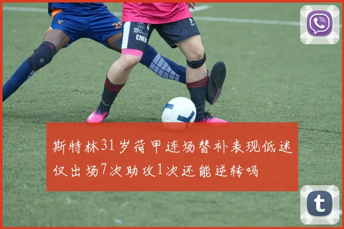 斯特林31岁荷甲连场替补表现低迷仅出场7次助攻1次还能逆转吗