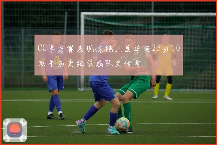 CC季后赛表现惊艳三度单场25分10助平历史纪录成队史传奇