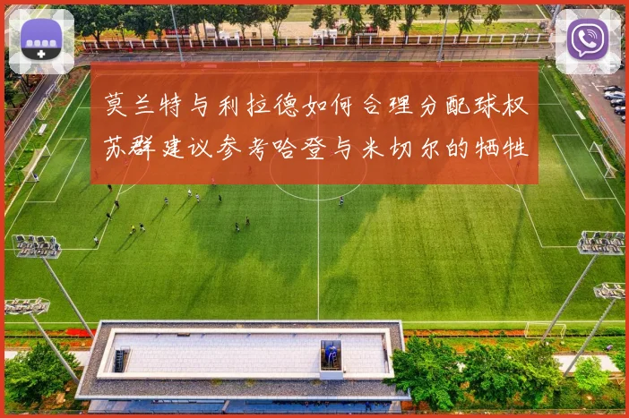 莫兰特与利拉德如何合理分配球权苏群建议参考哈登与米切尔的牺牲精神