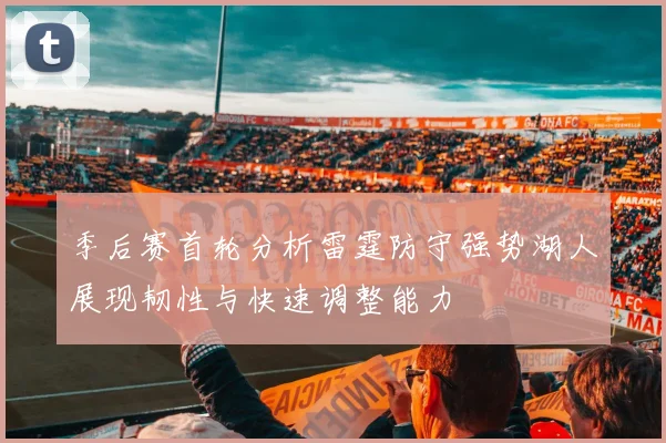 季后赛首轮分析雷霆防守强势湖人展现韧性与快速调整能力